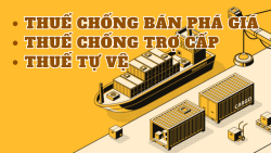Tìm hiểu về thuế chống bán phá giá, thuế chống trợ cấp và thuế tự vệ