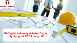 Những lỗi sai trong kế toán công ty xây dựng mà CEO thường không biết.