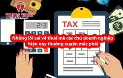 Những lỗi sai về thuế mà các chủ doanh nghiệp hiện nay thường xuyên mắc phải