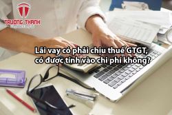Lãi vay có phải chịu thuế GTGT, có được tính vào chi phí không?