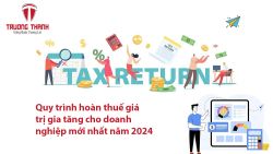 Quy trình hoàn thuế giá trị gia tăng cho doanh nghiệp mới nhất năm 2024