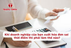 Khi doanh nghiệp của bạn xuất hóa đơn sai thời điểm thì phải làm thế nào?