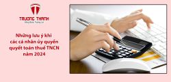Những lưu ý khi các cá nhân ủy quyền quyết toán thuế TNCN năm 2024