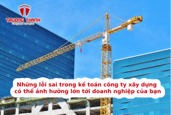 Những lỗi sai trong kế toán công ty xây dựng có thể ảnh hưởng lớn tới doanh nghiệp của bạn