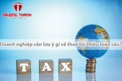 Doanh nghiệp cần lưu ý gì về thuế tối thiểu toàn cầu?
