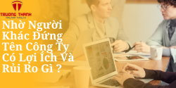 Nhờ Người Khác Đứng Tên Công Ty Có Lợi Ích Và Rủi Ro Gì ?