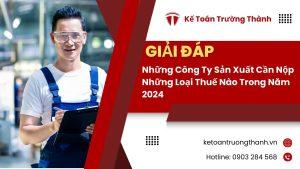 Những Công Ty Sản Xuất Cần Nộp Những Loại Thuế Nào Trong Năm 2024