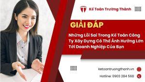 Những lỗi sai trong kế toán công ty xây dựng có thể ảnh hưởng lớn tới doanh nghiệp của bạn