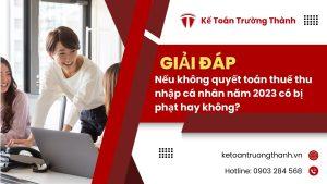 Nếu không quyết toán thuế thu nhập cá nhân năm 2023 có bị phạt hay không?
