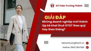 Những doanh nghiệp mới thành lập kê khai thuế GTGT theo quý hay theo tháng?