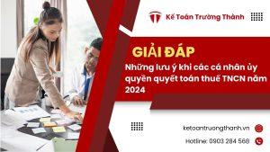 Những lưu ý khi các cá nhân ủy quyền quyết toán thuế TNCN năm 2024