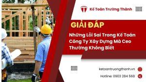 Những Lỗi Sai Trong Kế Toán Công Ty Xây Dựng Mà Ceo Thường Không Biết