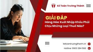 Hàng Hóa Xuất Nhập Khẩu Phải Chịu Những Loại Thuế Nào?