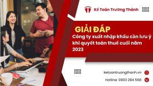 Công ty xuất nhập khẩu cần lưu ý khi quyết toán thuế cuối năm 2023